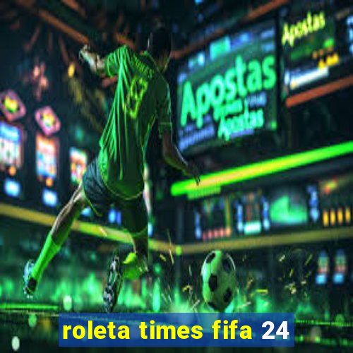 roleta times fifa 24